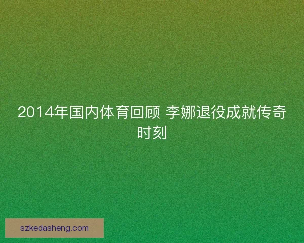 2014年国内体育回顾 李娜退役成就传奇时刻